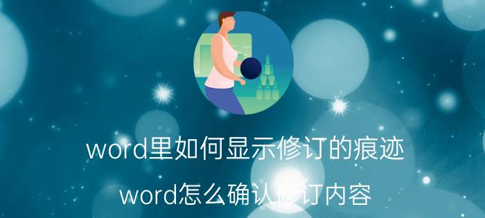 word里如何显示修订的痕迹 word怎么确认修订内容？